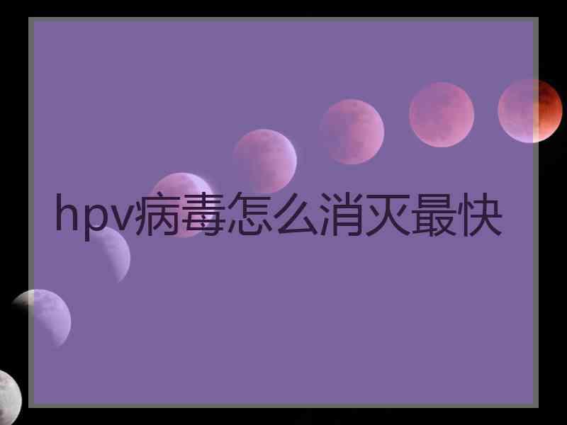 hpv病毒怎么消灭最快