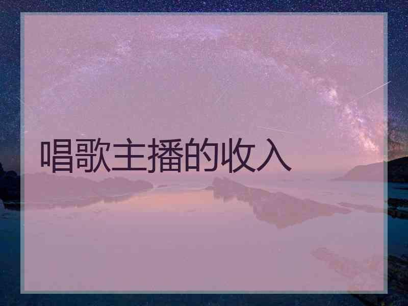 唱歌主播的收入