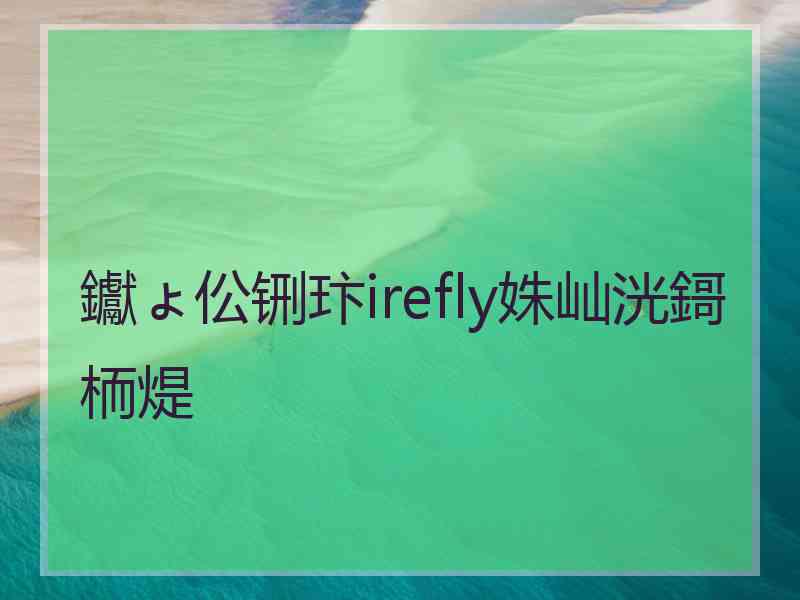 钀ょ伀铏玣irefly姝屾洸鎶栭煶