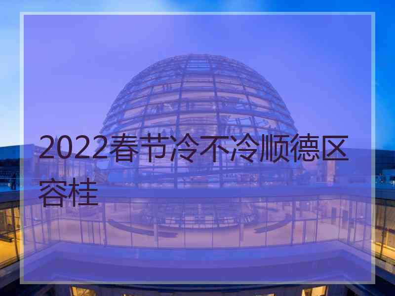 2022春节冷不冷顺德区容桂