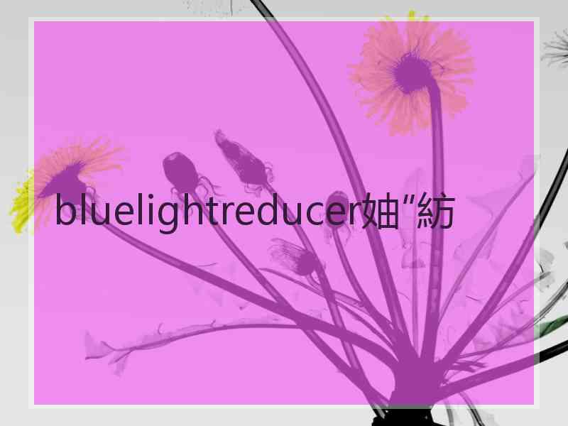 bluelightreducer妯″紡