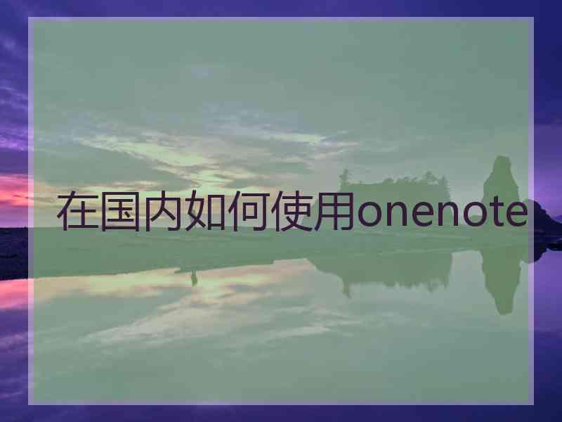 在国内如何使用onenote