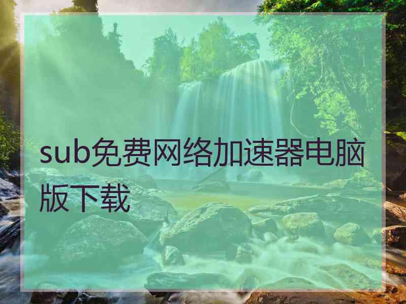 sub免费网络加速器电脑版下载