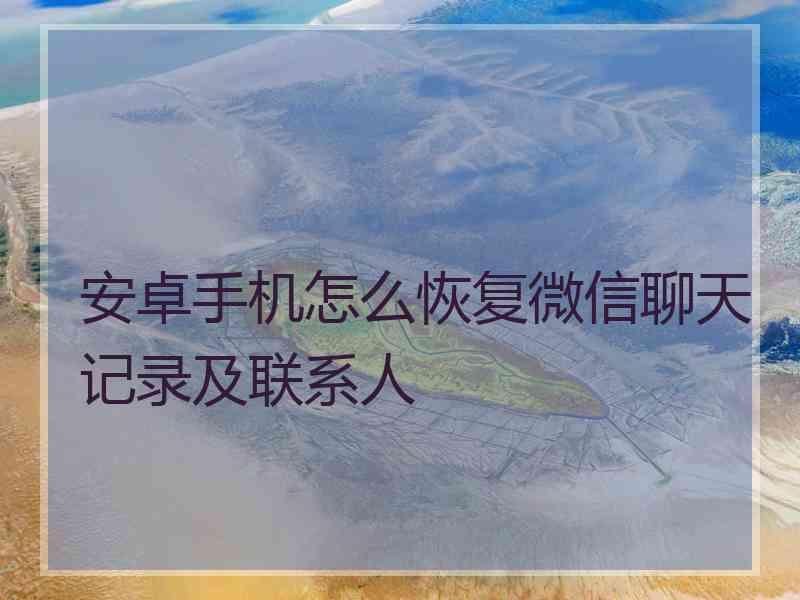 安卓手机怎么恢复微信聊天记录及联系人