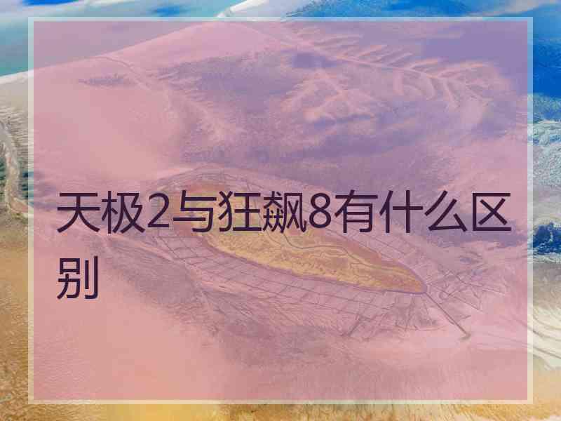 天极2与狂飙8有什么区别