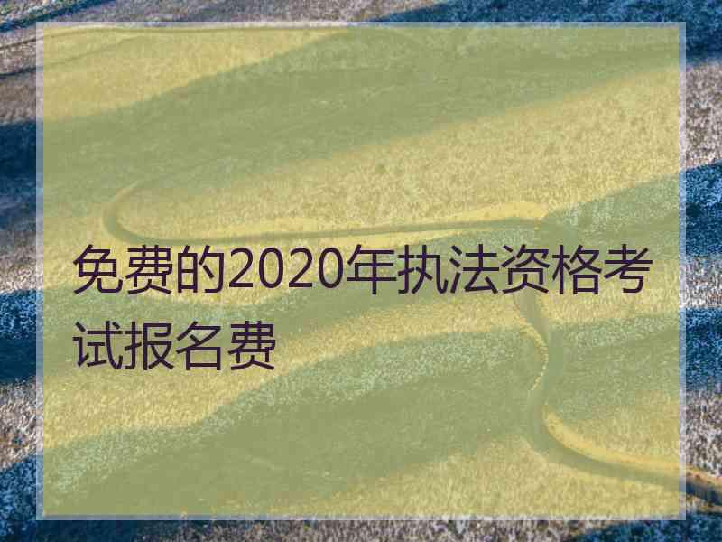 免费的2020年执法资格考试报名费