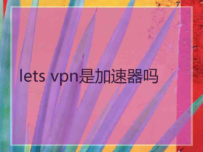 lets vpn是加速器吗