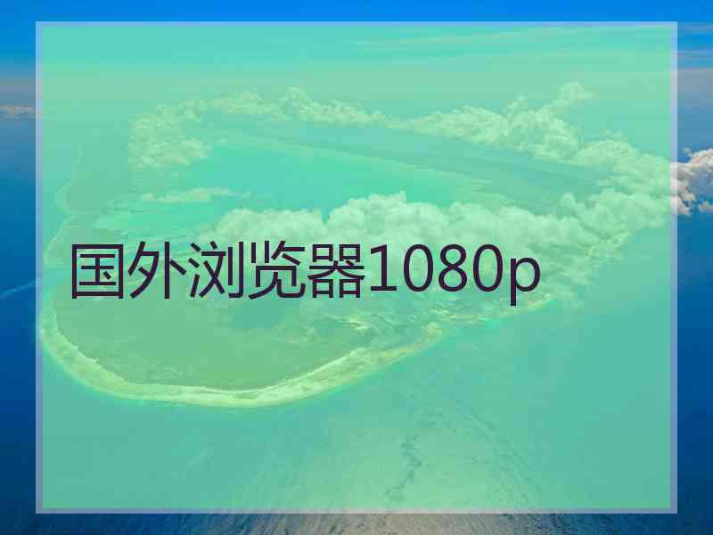 国外浏览器1080p