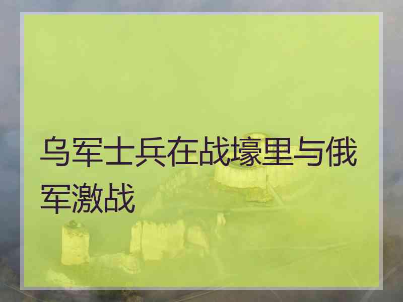 乌军士兵在战壕里与俄军激战