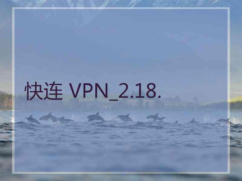 快连 VPN_2.18.