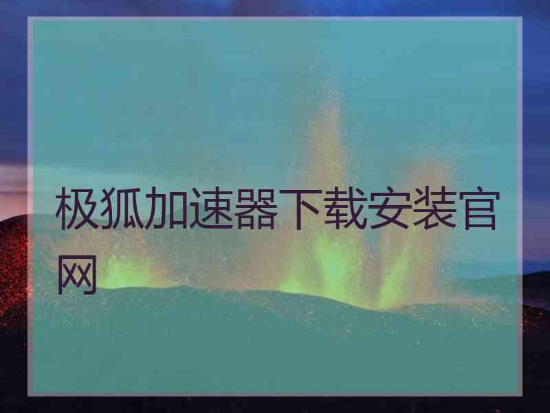 极狐加速器下载安装官网