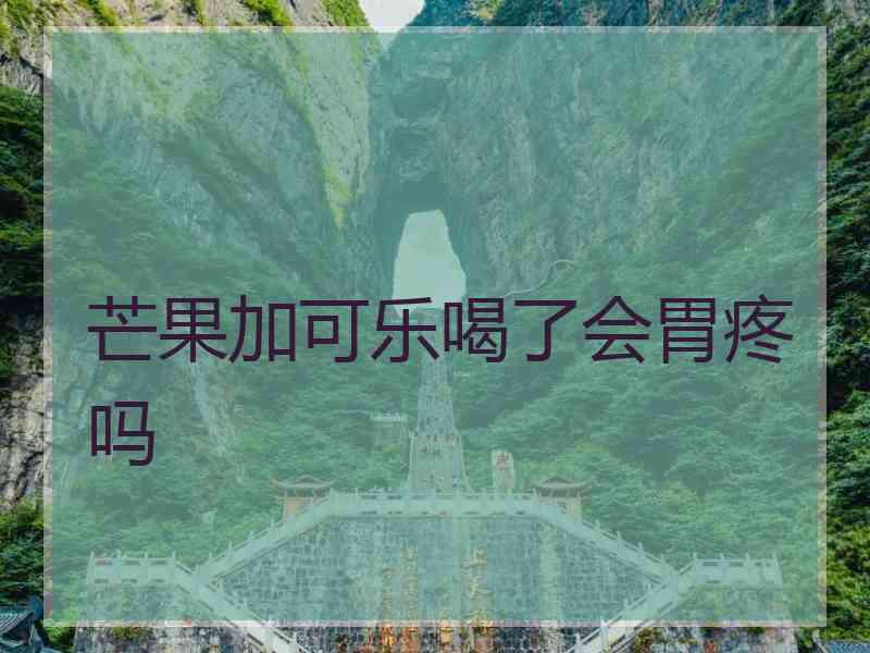 芒果加可乐喝了会胃疼吗