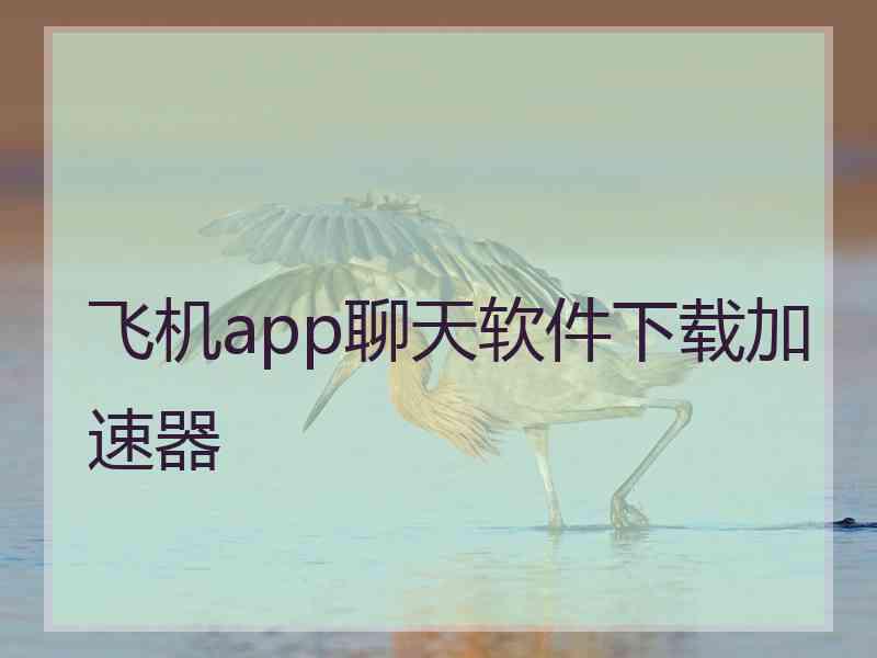 飞机app聊天软件下载加速器