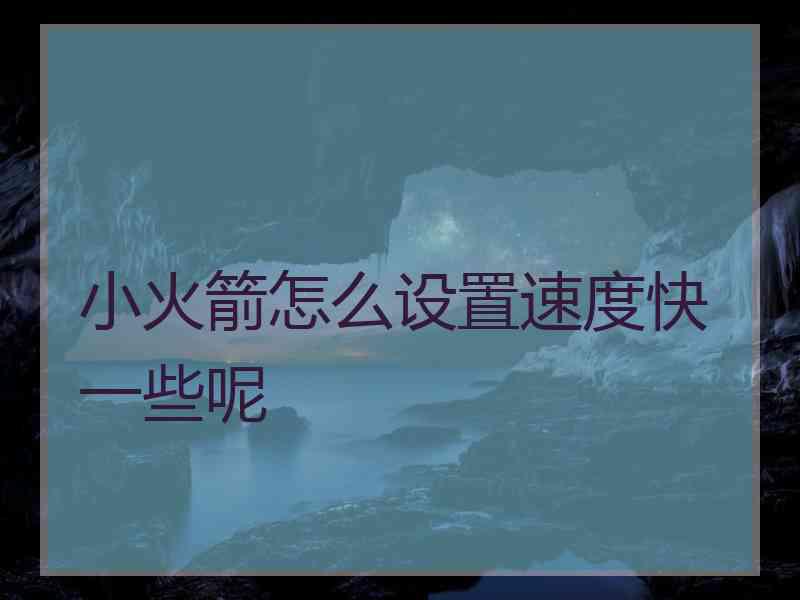 小火箭怎么设置速度快一些呢