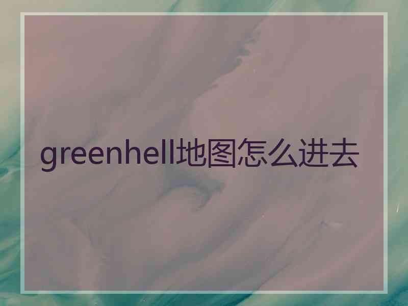 greenhell地图怎么进去