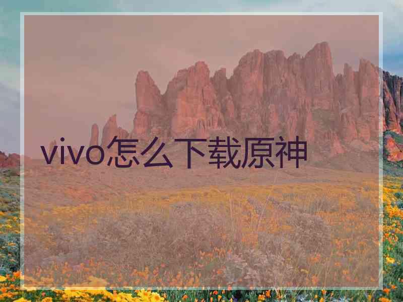 vivo怎么下载原神