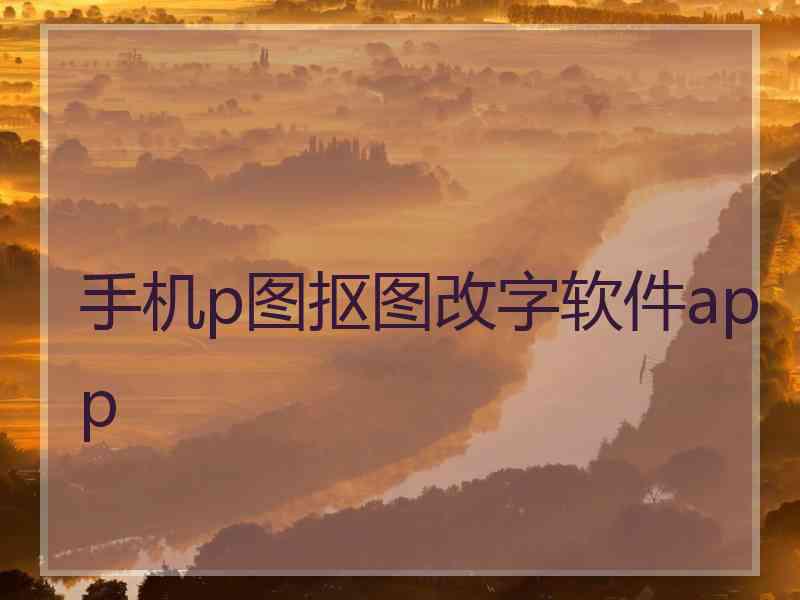 手机p图抠图改字软件app