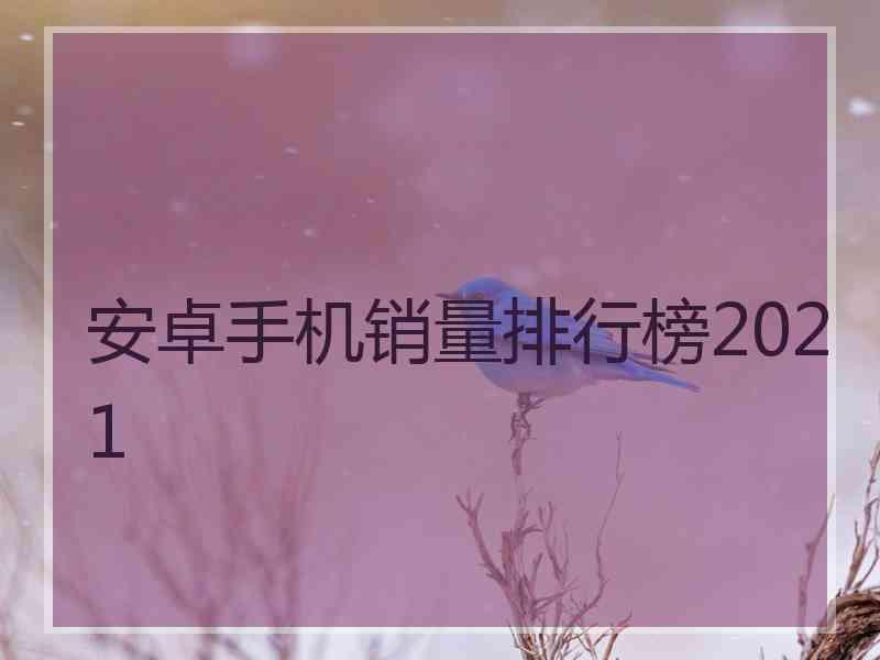 安卓手机销量排行榜2021