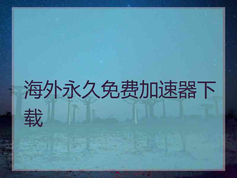 海外永久免费加速器下载