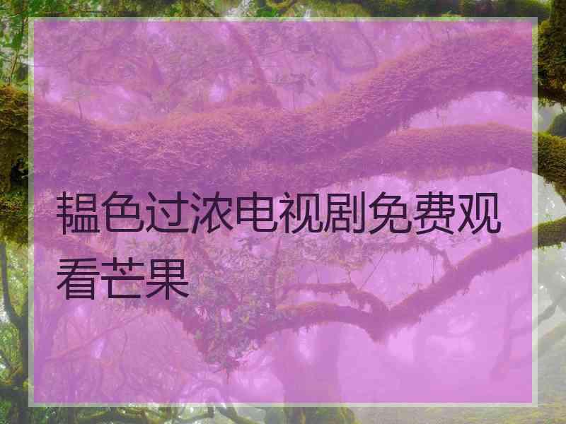 韫色过浓电视剧免费观看芒果