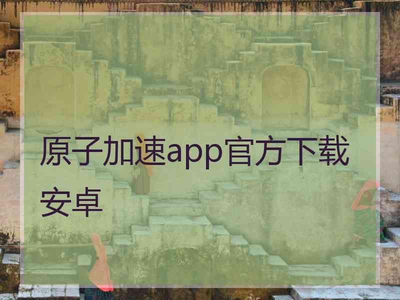 原子加速app官方下载安卓