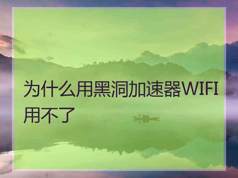 为什么用黑洞加速器WIFI用不了