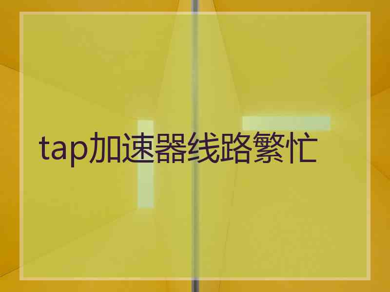 tap加速器线路繁忙