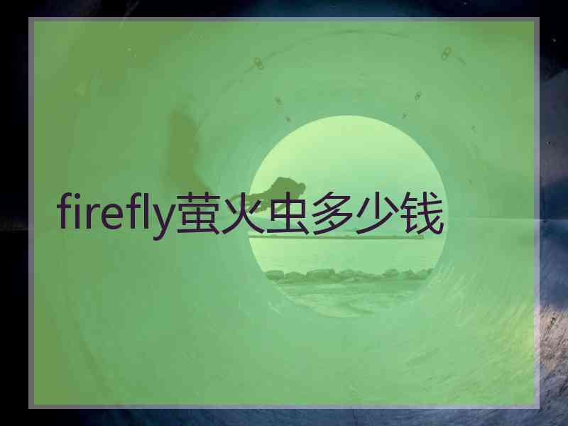 firefly萤火虫多少钱