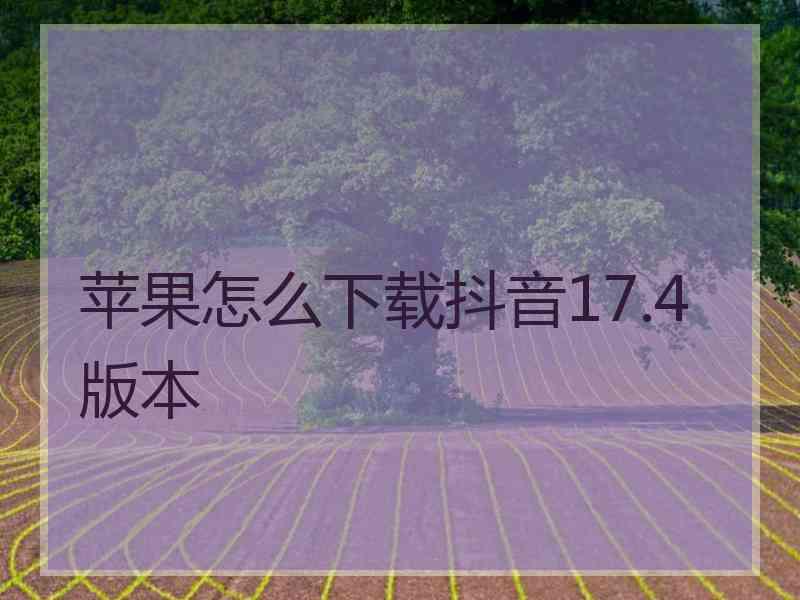 苹果怎么下载抖音17.4版本