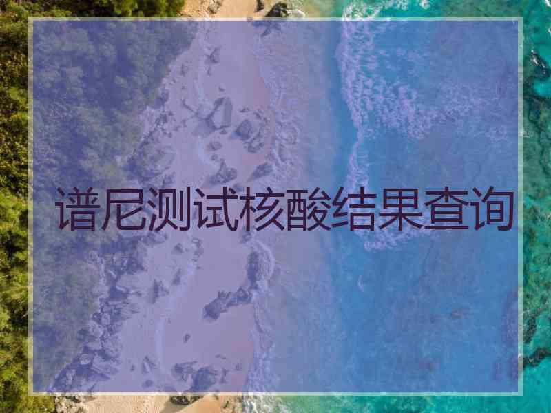 谱尼测试核酸结果查询