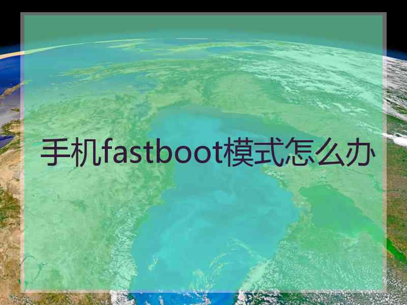 手机fastboot模式怎么办