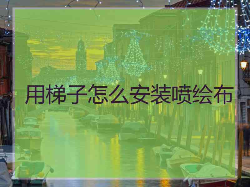 用梯子怎么安装喷绘布