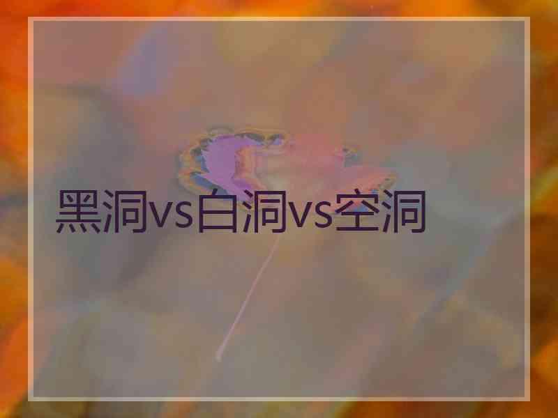 黑洞vs白洞vs空洞