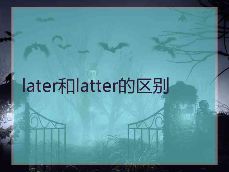 later和latter的区别