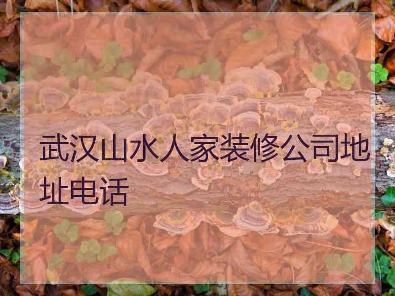 武汉山水人家装修公司地址电话