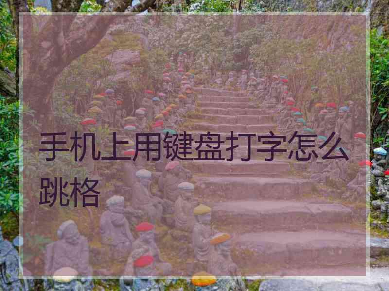 手机上用键盘打字怎么跳格