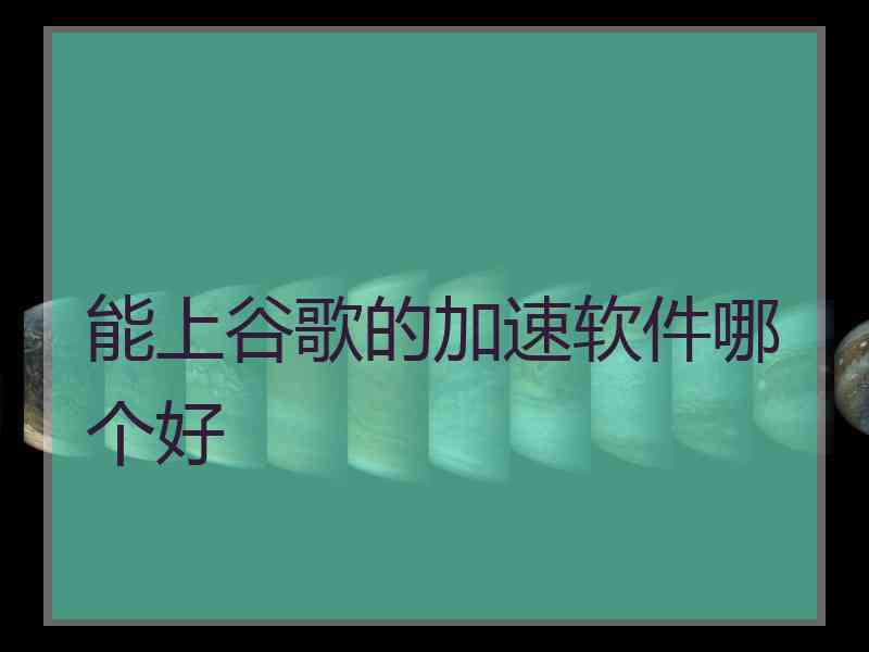 能上谷歌的加速软件哪个好