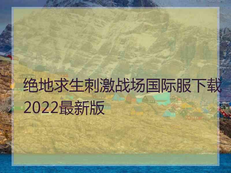 绝地求生刺激战场国际服下载2022最新版