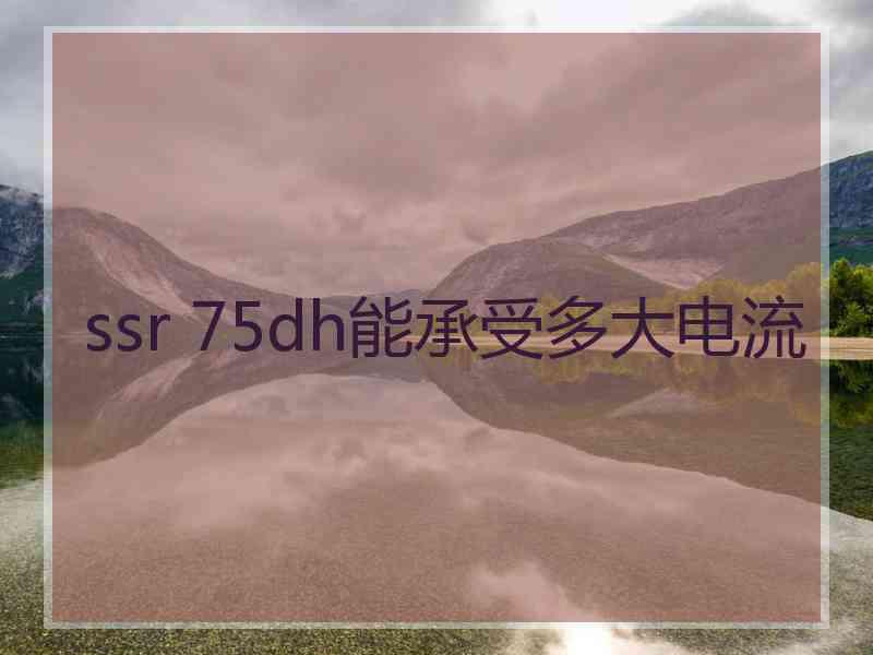 ssr 75dh能承受多大电流