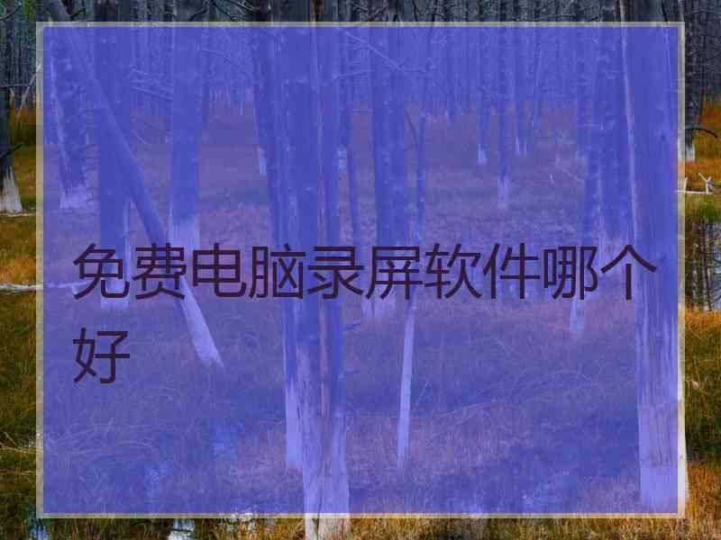 免费电脑录屏软件哪个好