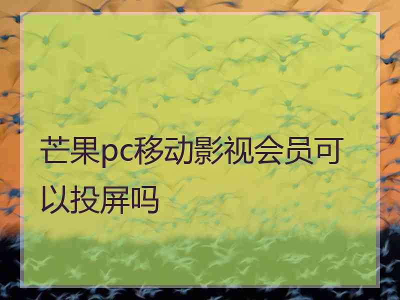 芒果pc移动影视会员可以投屏吗