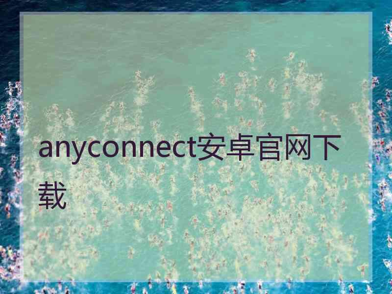 anyconnect安卓官网下载