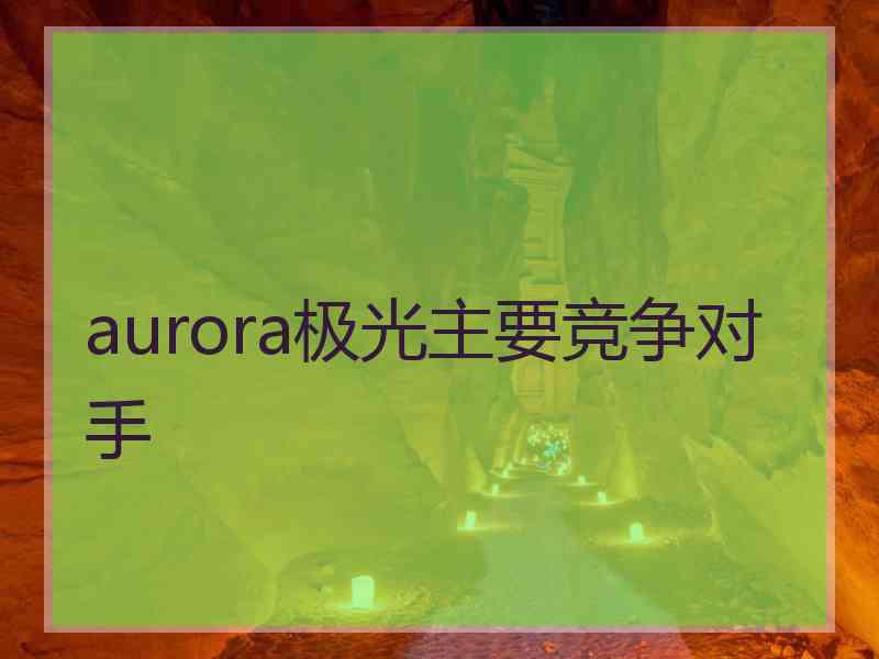 aurora极光主要竞争对手