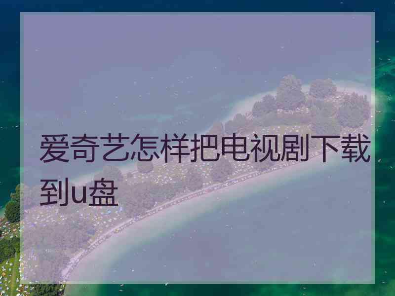 爱奇艺怎样把电视剧下载到u盘