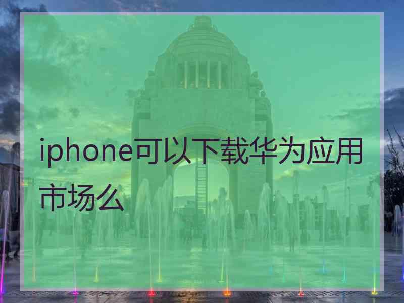 iphone可以下载华为应用市场么