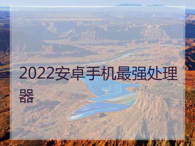 2022安卓手机最强处理器