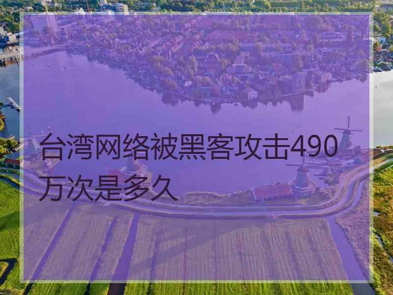 台湾网络被黑客攻击490万次是多久