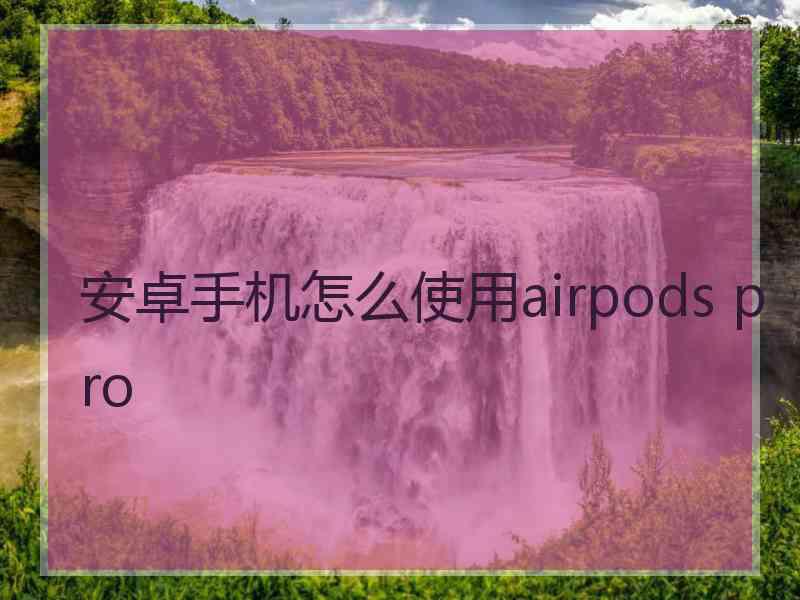 安卓手机怎么使用airpods pro