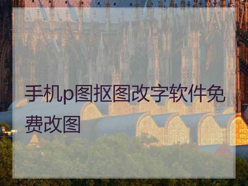 手机p图抠图改字软件免费改图