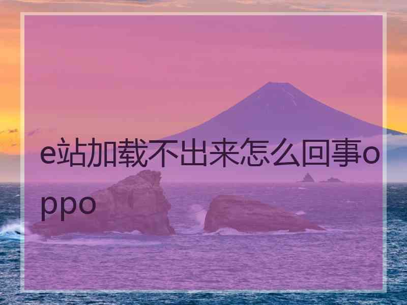 e站加载不出来怎么回事oppo